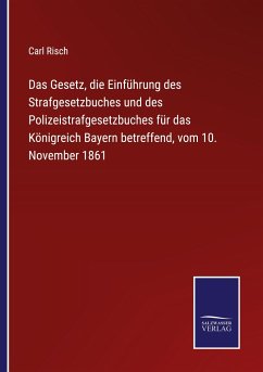 Das Gesetz, die Einführung des Strafgesetzbuches und des Polizeistrafgesetzbuches für das Königreich Bayern betreffend, vom 10. November 1861 - Risch, Carl