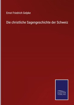 Die christliche Sagengeschichte der Schweiz - Gelpke, Ernst Friedrich