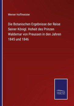 Die Botanischen Ergebnisse der Reise Seiner Königl. Hoheit des Prinzen Waldemar von Preussen in den Jahren 1845 und 1846 - Hoffmeister, Werner