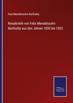 Reisebriefe von Felix Mendelssohn Bartholdy aus den Jahren 1830 bis 1832 - Bartholdy, Paul Mendelssohn