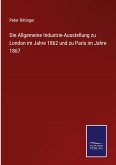 Die Allgemeine Industrie-Ausstellung zu London im Jahre 1862 und zu Paris im Jahre 1867