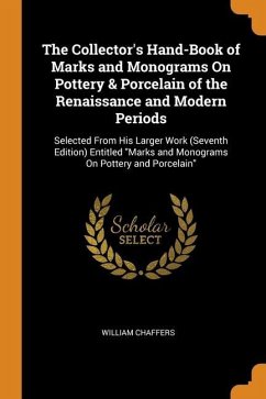 The Collector's Hand-Book of Marks and Monograms On Pottery & Porcelain of the Renaissance and Modern Periods: Selected From His Larger Work (Seventh - Chaffers, William