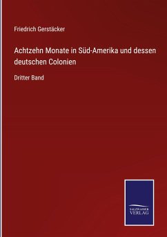 Achtzehn Monate in Süd-Amerika und dessen deutschen Colonien - Gerstäcker, Friedrich