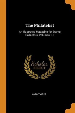 The Philatelist: An Illustrated Magazine for Stamp Collectors, Volumes 1-8 - Anonymous