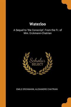 Waterloo: A Sequel to 'the Conscript', From the Fr. of Mm. Erckmann-Chatrian - Erckmann, Emile; Chatrian, Alexandre
