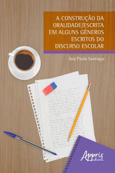 A Construção da Oralidade/Escrita em Alguns Gêneros Escritos do Discurso Escolar (eBook, ePUB)