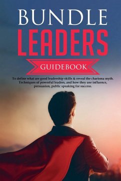 Bundle Leaders Guidebook To define what are good leadership skills & reveal the charisma myth. Techniques of powerful leaders, and how they use influence, persuasion, public speaking for success. - T. Donvan, Brent