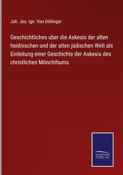 Geschichtliches uber die Askesis der alten heidnischen und der alten jüdischen Welt als Einleitung einer Geschichte der Askesis des christlichen Mönchthums - Döllinger, Joh. Jos. Ign. von