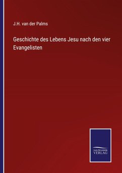 Geschichte des Lebens Jesu nach den vier Evangelisten - Palms, J. H. van der