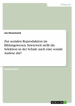 Zur sozialen Reproduktion im Bildungswesen. Inwieweit stellt die Selektion in der Schule auch eine soziale Auslese dar? - Dissemond, Jan