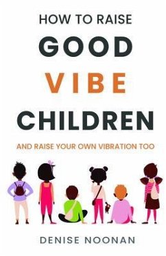 How To Raise Good Vibe Children - and raise your own vibration too (eBook, ePUB) - Noonan, Denise