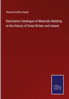 Descriptive Catalogue of Materials Relating to the History of Great Britain and Ireland - Hardy, Thomas Duffus