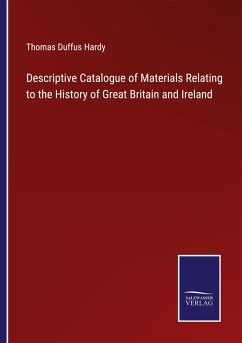 Descriptive Catalogue of Materials Relating to the History of Great Britain and Ireland - Hardy, Thomas Duffus