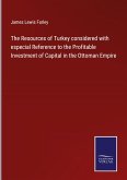 The Resources of Turkey considered with especial Reference to the Profitable Investment of Capital in the Ottoman Empire