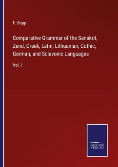 Comparative Grammar of the Sanskrit, Zend, Greek, Latin, Lithuanian, Gothic, German, and Sclavonic Languages - Bopp, F.