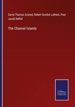 The Channel Islands - Ansted, David Thomas; Latham, Robert Gordon; Naftel, Paul Jacob