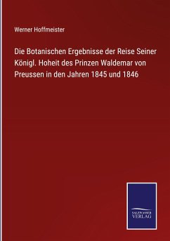 Die Botanischen Ergebnisse der Reise Seiner Königl. Hoheit des Prinzen Waldemar von Preussen in den Jahren 1845 und 1846 - Hoffmeister, Werner