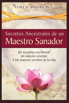 Secretos Ancestrales de un Maestro Sanador - Rogers, Clint G.