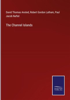 The Channel Islands - Ansted, David Thomas; Latham, Robert Gordon; Naftel, Paul Jacob