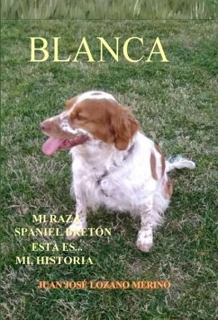 BLANCA ... Mi raza Spaniel Breton, esta es mi Historia - Lozano Merino, Juan José