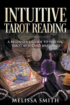 Intuitive Tarot Reading A Beginner's Guide to Psychic Tarot and Card Meanings - Smith, Melissa
