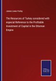 The Resources of Turkey considered with especial Reference to the Profitable Investment of Capital in the Ottoman Empire