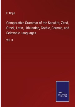 Comparative Grammar of the Sanskrit, Zend, Greek, Latin, Lithuanian, Gothic, German, and Sclavonic Languages - Bopp, F.