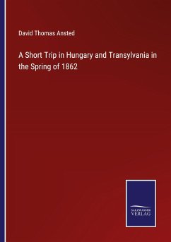 A Short Trip in Hungary and Transylvania in the Spring of 1862 - Ansted, David Thomas