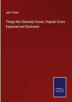 Things Not Generally Known. Popular Errors Explained and Illustrated - Timbs, John