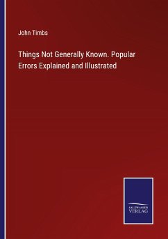 Things Not Generally Known. Popular Errors Explained and Illustrated - Timbs, John