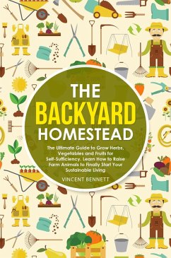 Cover The Backyard Homestead: The Ultimate Guide to Grow Herbs, Vegetables and Fruits for Self-Sufficiency. Learn How to Raise Farm Animals to Finally Start Your Sustainable Living (eBook, ePUB)