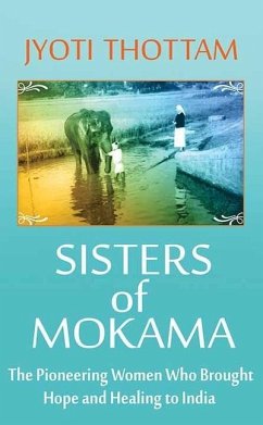 Sisters of Mokama: The Pioneering Women Who Brought Hope and Healing to India - Thottam, Jyoti