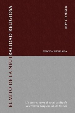 El Mito de la Neutralidad Religiosa: Un ensayo sobre el papel oculto de la creencia religiosa en las teorías - Clouser, Roy A.