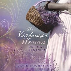 The Virtuous Woman: Your Guide to True Feminism - Johnston, David L.