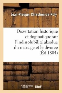 Dissertation historique et dogmatique sur l'indissolubilité absolue du mariage et le divorce - Chrestien-De-Poly-J P