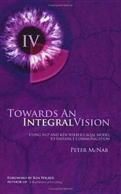 Towards an Integral Vision: Using Nlp & Ken Wilber's Aqal Model to Enhance Communication - Mcnab, Peter