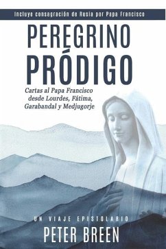 Peregrino Pródigo: Cartas al Papa Francisco desde Lourdes, Fátima, Garabandal y Medjugorje - Breen, Peter