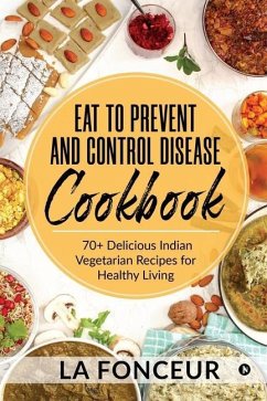 Eat to Prevent and Control Disease Cookbook: 70+ Delicious Indian Vegetarian Recipes for Healthy Living with Dedicated Recipes for Diabetes, Hypertens - La Fonceur
