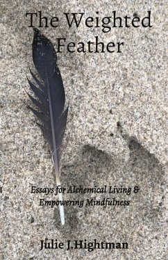 The Weighted Feather: Essays for Alchemical Living & Empowering Mindfulness - Hightman, Julie J.