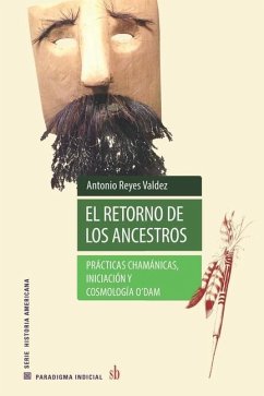 El retorno de los ancestros: Prácticas chamánicas, iniciación y cosmología o'dam - Reyes Valdez, Antonio