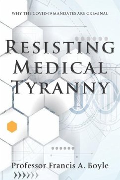 Resisting Medical Tyranny: Why the COVID-19 Mandates Are Criminal - Boyle, Francis A.