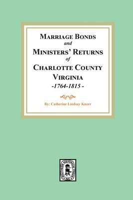 Marriage Bonds and Ministers' Returns of Charlotte County, Virginia, 1764-1815 Marriage Bonds and Ministers' Returns of Charlotte County, Virginia, 1764-1815