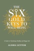 The Six G.O.L.D. Keys to Well-Being: A Guide to Unlocking a Happy and Healthy Life