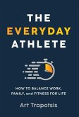 The Everyday Athlete: How to Balance Work, Family, and Fitness for Life