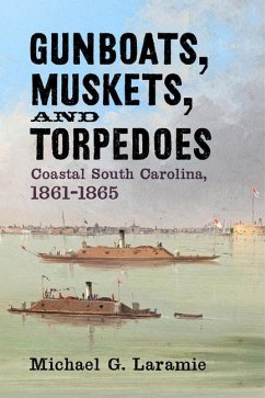 Gunboats, Muskets, and Torpedoes: Coastal South Carolina, 1861-1865 - Laramie, Michael G.