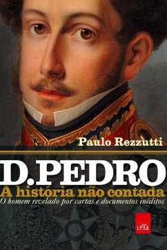 D. Pedro: a história não contada - Rezzutti, Paulo