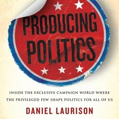 Producing Politics: Inside the Exclusive Campaign World Where the Privileged Few Shape Politics for All of Us - Laurison, Daniel