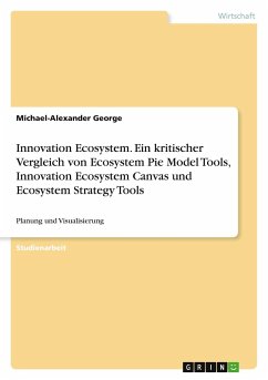 Innovation Ecosystem. Ein kritischer Vergleich von Ecosystem Pie Model Tools, Innovation Ecosystem Canvas und Ecosystem Strategy Tools - George, Michael-Alexander