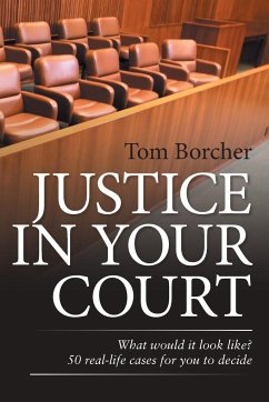 Justice in Your Court: What Would It Look Like? 50 Real-Life Cases for You to Decide - Borcher, Tom