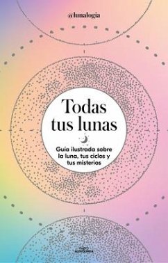 Todas Tus Lunas: Guía Ilustrada Sobre La Luna, Tus Ciclos Y Tus Misterios / All Your Moons: An Illustrated Guide to the Moon, Its Cycles, and Its Mysteries - Facen, Erica Noemí; @Lunalogia